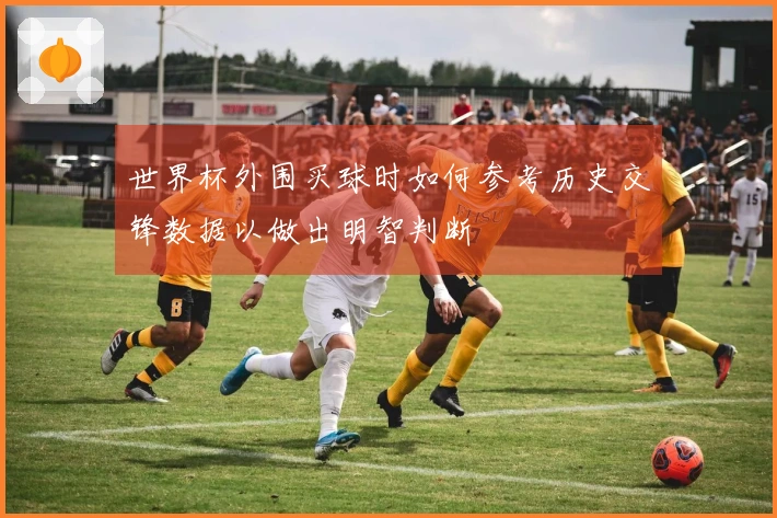 世界杯外围买球时如何参考历史交锋数据以做出明智判断