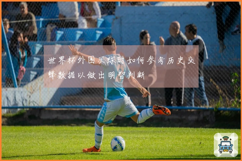 世界杯外围买球时如何参考历史交锋数据以做出明智判断
