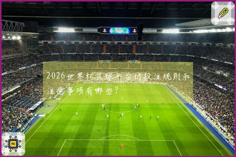 2026世界杯买球平台的投注规则和注意事项有哪些?