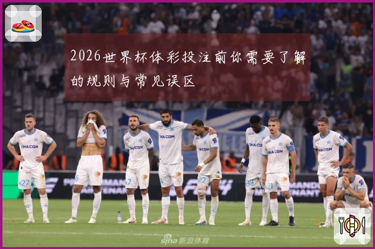 2026世界杯体彩投注前你需要了解的规则与常见误区